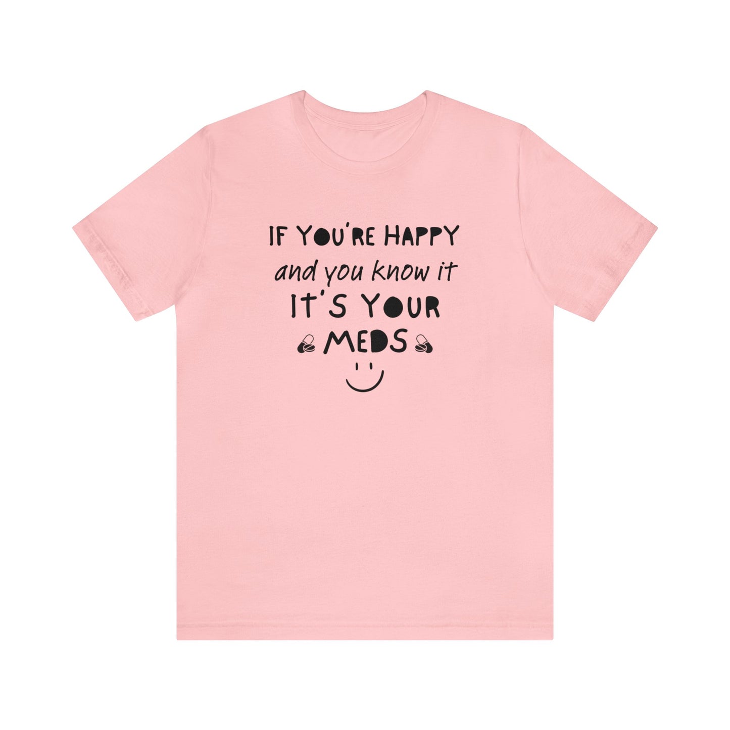 If You're Happy and You Know It It's Your Meds Shirt