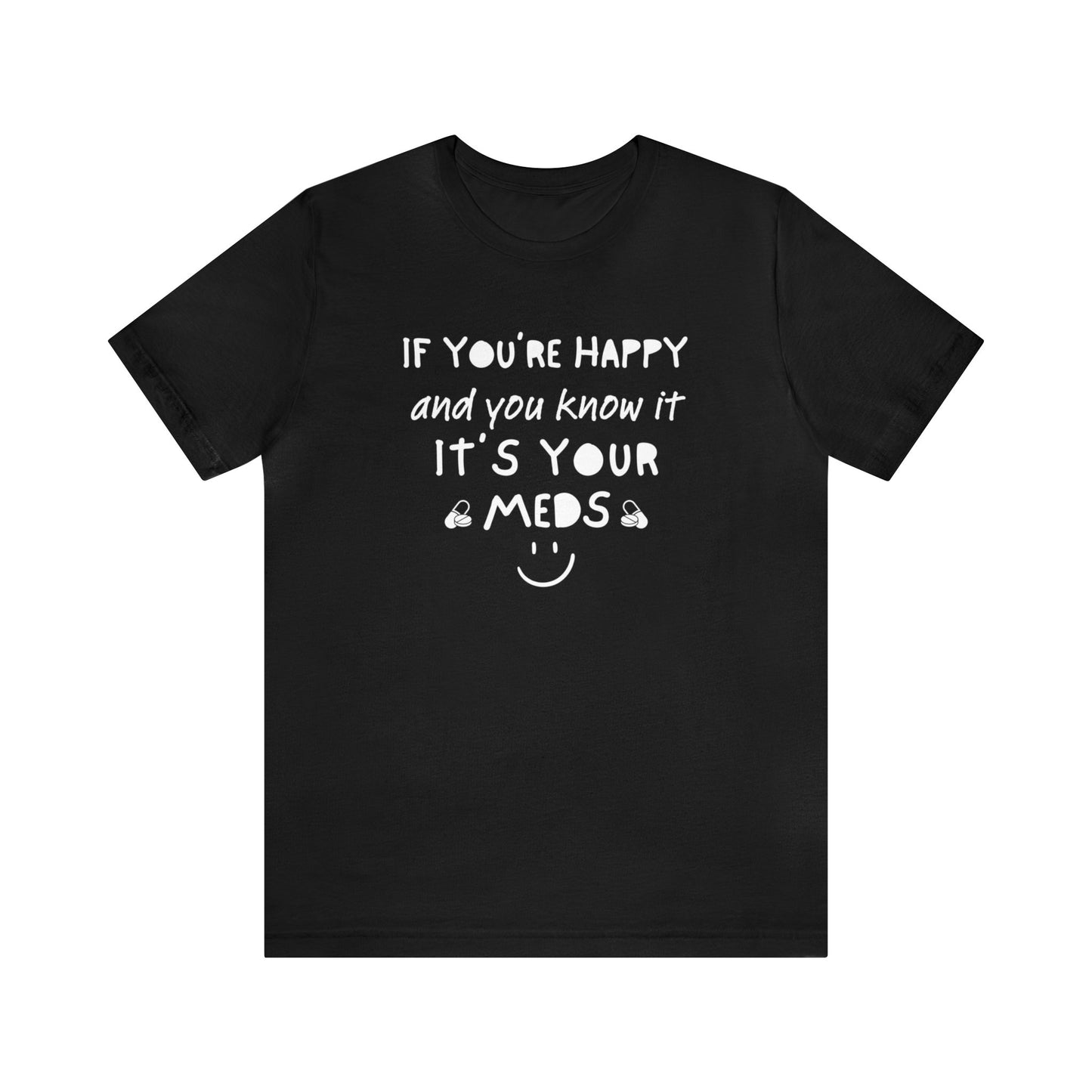 If You're Happy and You Know It It's Your Meds Shirt