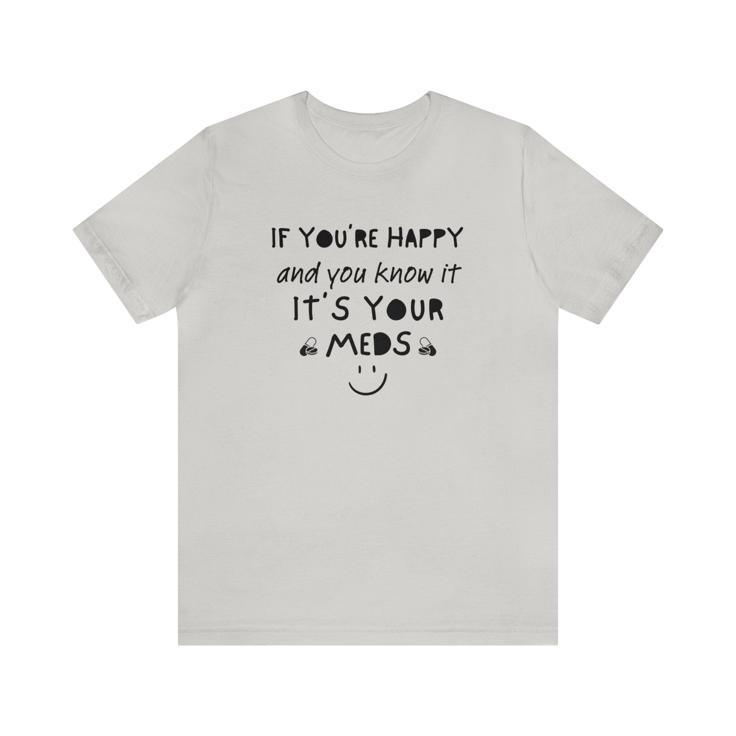 If You're Happy and You Know It It's Your Meds Shirt