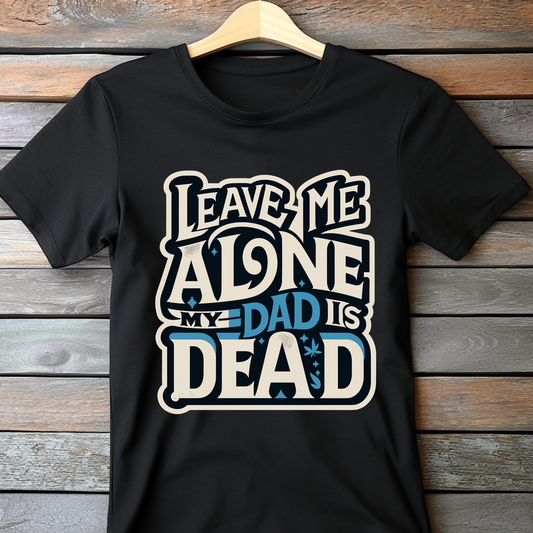 Leave Me Alone My Dad Is Dead Shirt