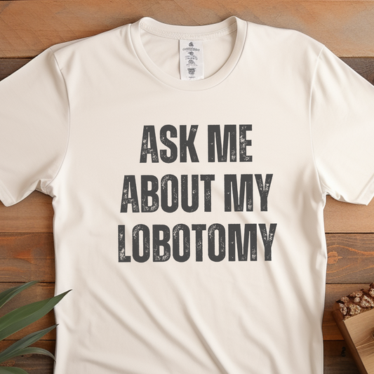 Ask Me About My Lobotomy Shirt