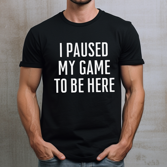 I Paused My Game To Be Here Dark Humor Shirt